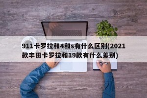 911卡罗拉和4和s有什么区别(2021款丰田卡罗拉和19款有什么差别)