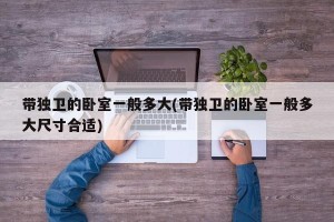 带独卫的卧室一般多大(带独卫的卧室一般多大尺寸合适)