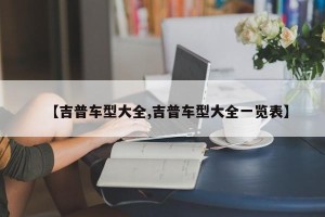 【吉普车型大全,吉普车型大全一览表】
