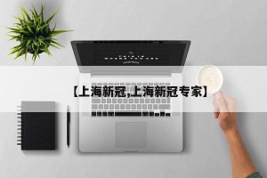 【上海新冠,上海新冠专家】