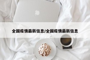 全国疫情最新信息/全国疫情最新信息