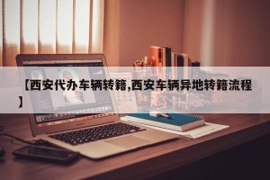 【西安代办车辆转籍,西安车辆异地转籍流程】