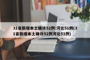 31省新增本土确诊52例:河北51例(31省新增本土确诊52例河北51例)