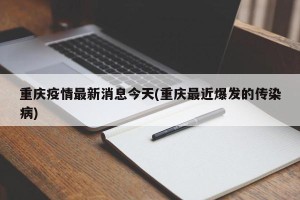 重庆疫情最新消息今天(重庆最近爆发的传染病)