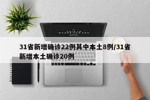 31省新增确诊22例其中本土8例/31省新增本土确诊20例