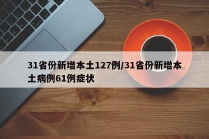 31省份新增本土127例/31省份新增本土病例61例症状