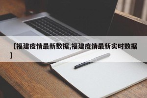 【福建疫情最新数据,福建疫情最新实时数据】