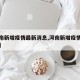 【河南新增疫情最新消息,河南新增疫情最新消息】