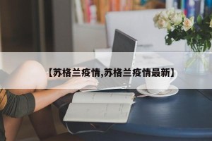 【苏格兰疫情,苏格兰疫情最新】