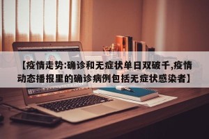 【疫情走势:确诊和无症状单日双破千,疫情动态播报里的确诊病例包括无症状感染者】