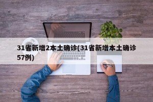 31省新增2本土确诊(31省新增本土确诊57例)
