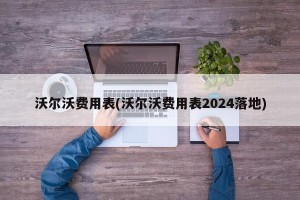 沃尔沃费用表(沃尔沃费用表2024落地)