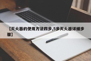 【灭火器的使用方法四步,5步灭火器详细步骤】