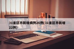 31省区市新增病例26例(31省区市新增22例)