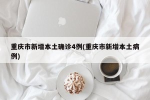重庆市新增本土确诊4例(重庆市新增本土病例)