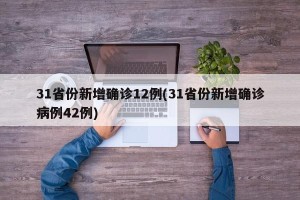 31省份新增确诊12例(31省份新增确诊病例42例)