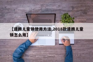 【速腾儿童锁使用方法,2018款速腾儿童锁怎么用】