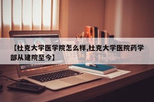 【杜克大学医学院怎么样,杜克大学医院药学部从建院至今】