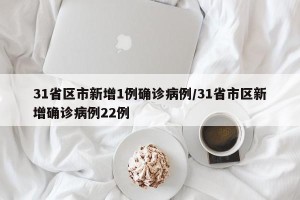 31省区市新增1例确诊病例/31省市区新增确诊病例22例