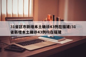 31省区市新增本土确诊43例在福建/31省新增本土确诊43例均在福建