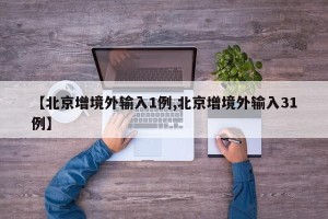【北京增境外输入1例,北京增境外输入31例】