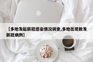 【多地发起新冠感染情况调查,多地出现散发新冠病例】