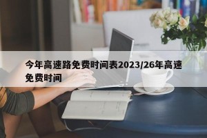 今年高速路免费时间表2023/26年高速免费时间