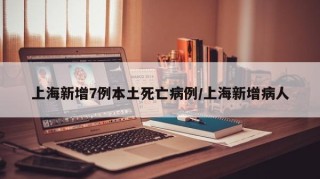 上海新增7例本土死亡病例/上海新增病人