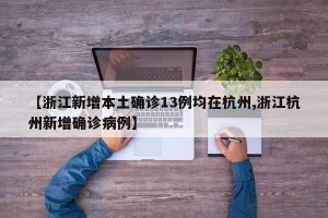 【浙江新增本土确诊13例均在杭州,浙江杭州新增确诊病例】