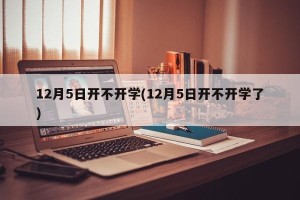12月5日开不开学(12月5日开不开学了)