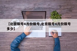 【北京限号4月份限号,北京限号4月份限号多少】