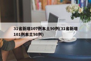 31省新增107例本土90例(31省新增101例本土98例)