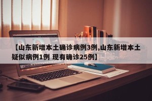 【山东新增本土确诊病例3例,山东新增本土疑似病例1例 现有确诊25例】