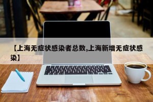【上海无症状感染者总数,上海新增无症状感染】