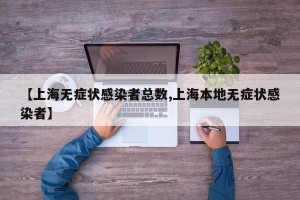 【上海无症状感染者总数,上海本地无症状感染者】