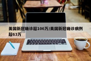 美国新冠确诊超106万/美国新冠确诊病例超63万