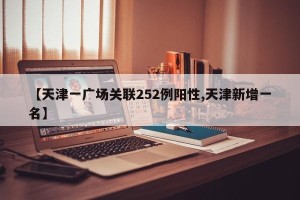 【天津一广场关联252例阳性,天津新增一名】