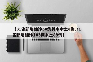 【31省新增确诊30例其中本土8例,31省新增确诊103例本土88例】
