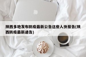 陕西多地发布防疫最新公告这些人快报告(陕西防疫最新通告)