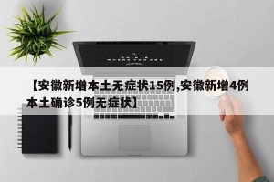【安徽新增本土无症状15例,安徽新增4例本土确诊5例无症状】