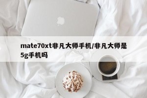 mate70xt非凡大师手机/非凡大师是5g手机吗