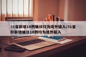 31省新增10例确诊均为境外输入/31省份新增确诊10例均为境外输入