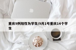 重庆9例阳性为学生/9月1号重庆14个学生