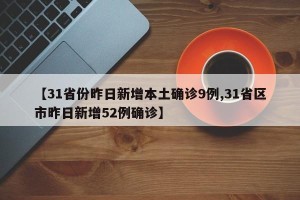 【31省份昨日新增本土确诊9例,31省区市昨日新增52例确诊】