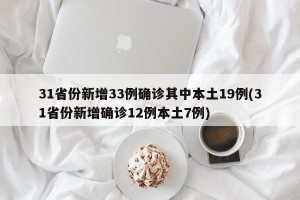 31省份新增33例确诊其中本土19例(31省份新增确诊12例本土7例)