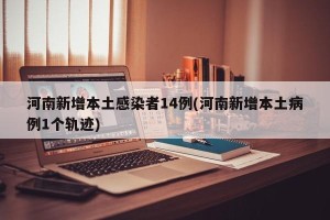 河南新增本土感染者14例(河南新增本土病例1个轨迹)