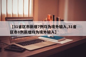【31省区市新增7例均为境外输入,31省区市8例新增均为境外输入】