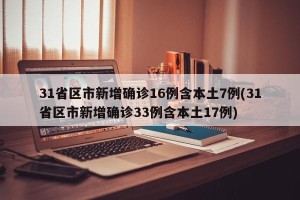31省区市新增确诊16例含本土7例(31省区市新增确诊33例含本土17例)