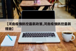 【河南疫情防控最新政策,河南疫情防控最新措施】