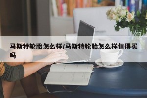 马斯特轮胎怎么样/马斯特轮胎怎么样值得买吗